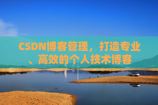 CSDN博客管理，打造专业、高效的个人技术博客